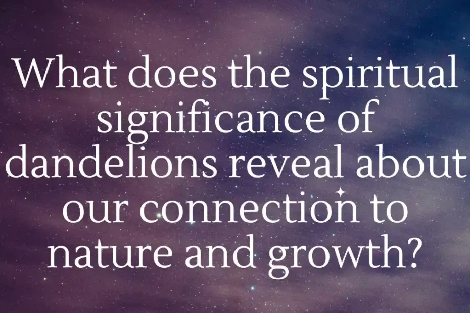 What does the spiritual significance of dandelions reveal about our connection to nature and growth