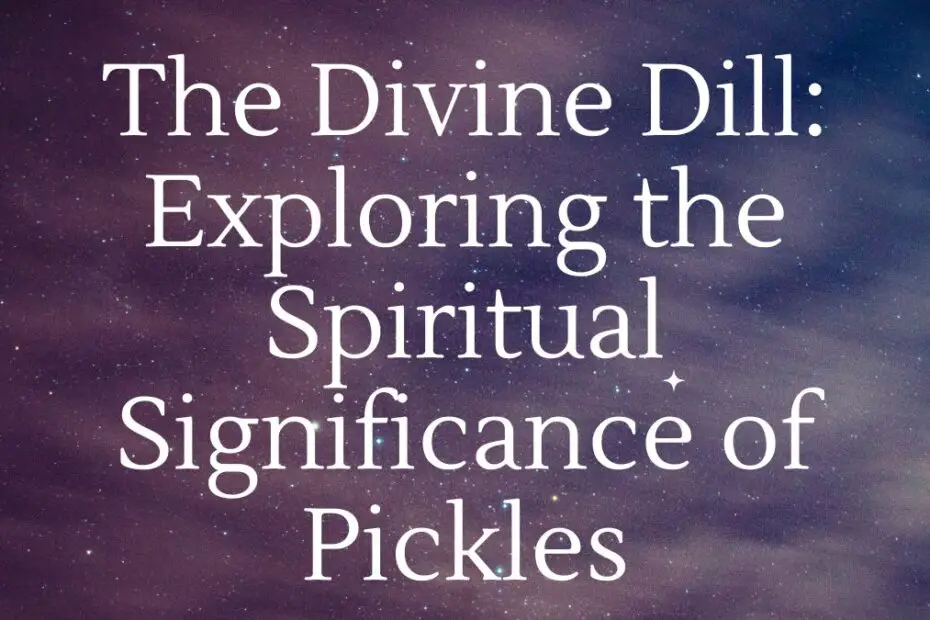 The Divine Dill: Exploring the Spiritual Significance of Pickles