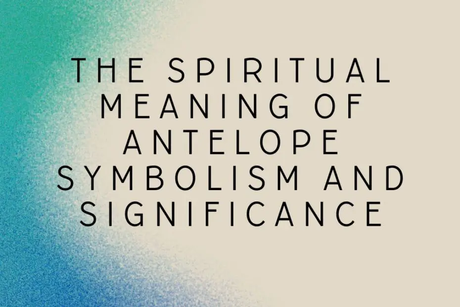 The Spiritual Meaning of Antelope Symbolism and Significance