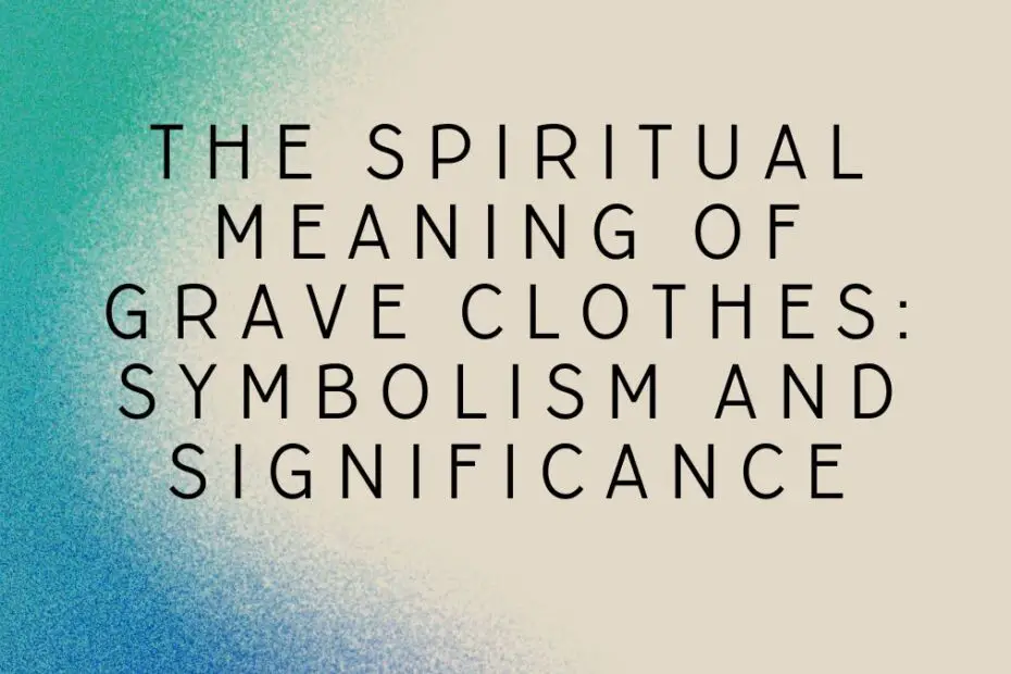 The Spiritual Meaning of Grave Clothes: Symbolism and Significance