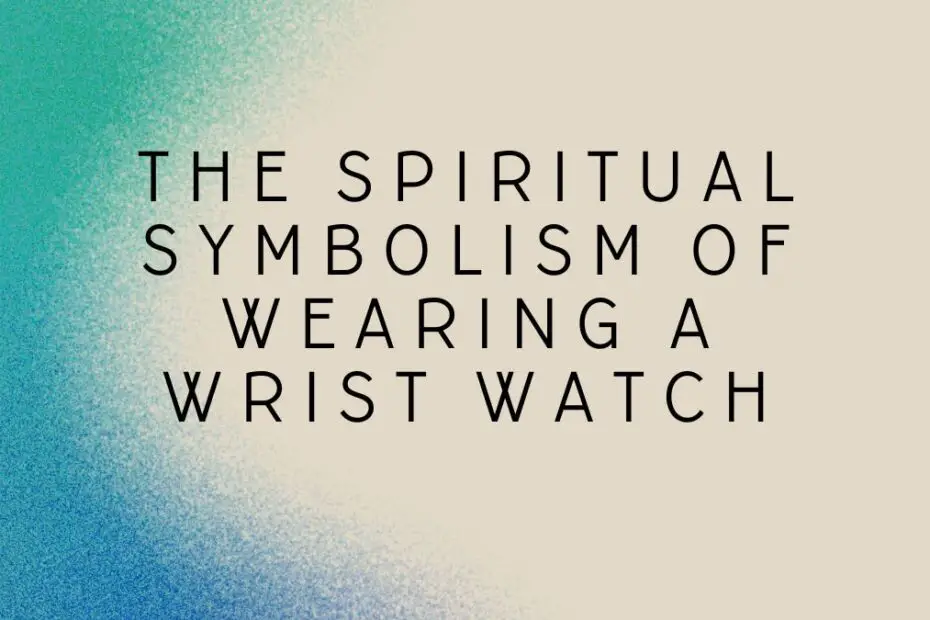 The Spiritual Symbolism of Wearing a Wrist Watch