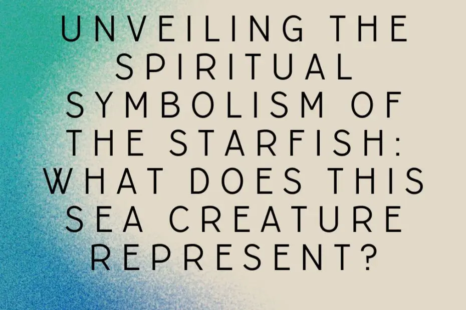 Unveiling the Spiritual Symbolism of the Starfish: What Does this Sea Creature Represent?