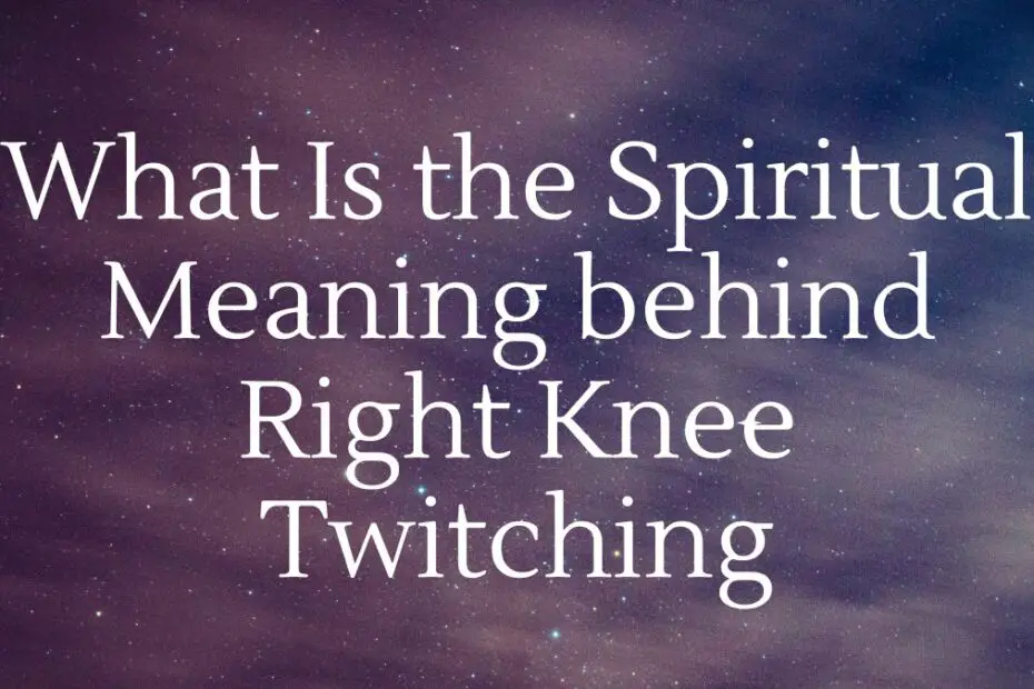 What Is the Spiritual Meaning behind Right Knee Twitching