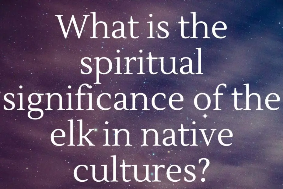 What is the spiritual significance of the elk in native cultures?