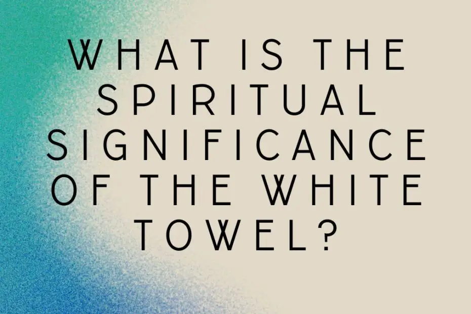 What is the spiritual significance of the white towel?