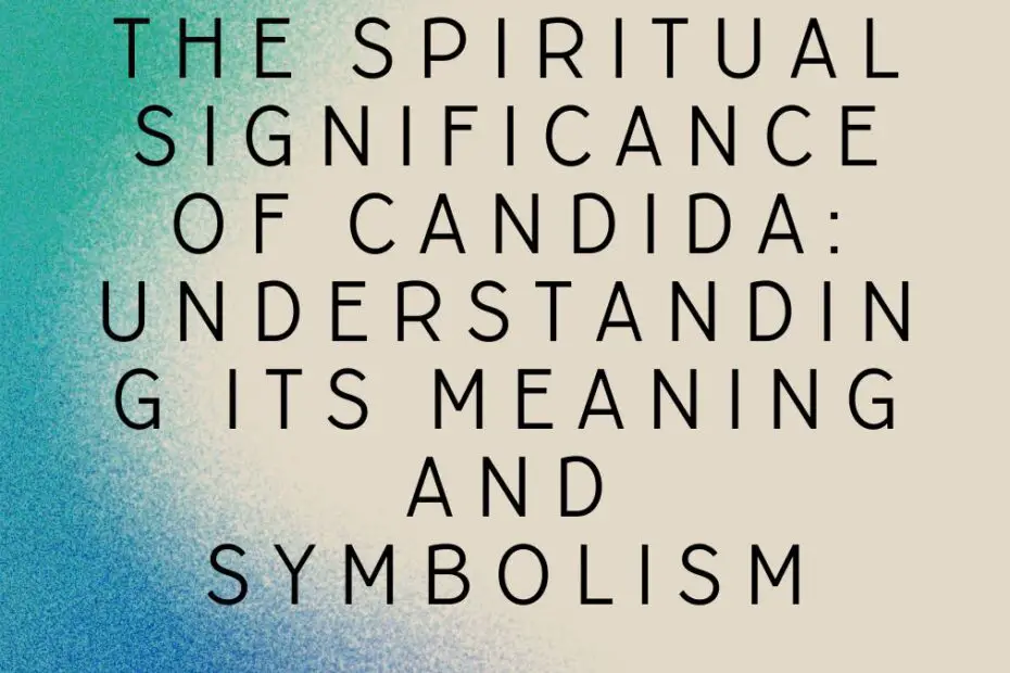 The Spiritual Significance of Candida: Understanding its Meaning and Symbolism