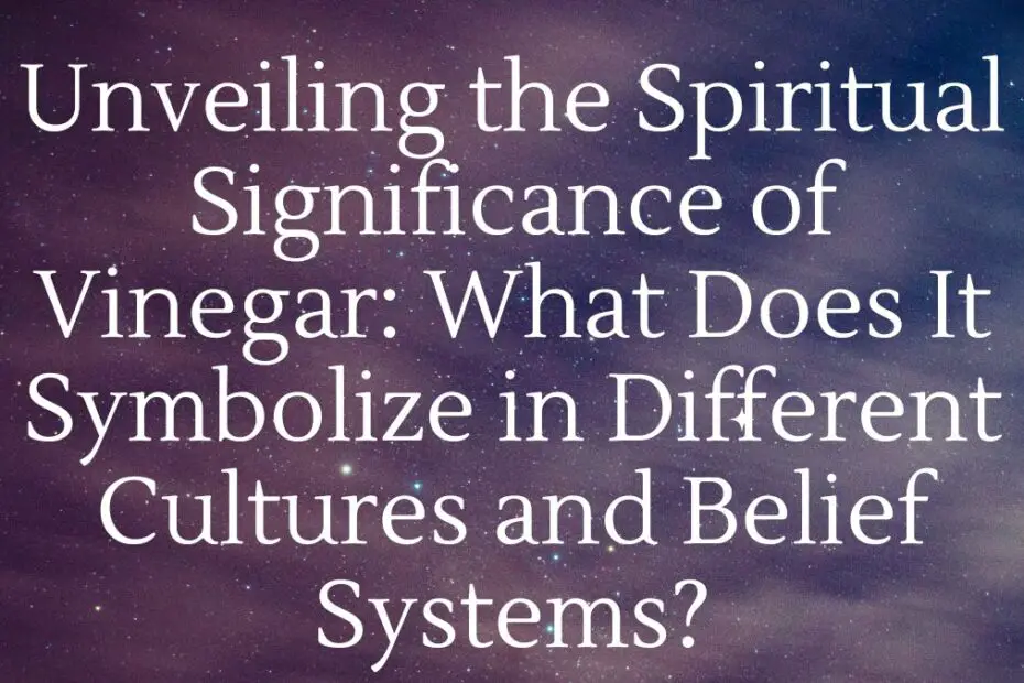 Unveiling the Spiritual Significance of Vinegar: What Does It Symbolize in Different Cultures and Belief Systems?