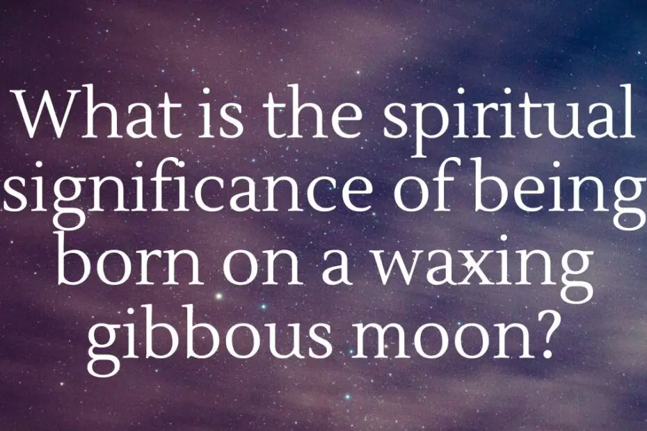 spiritual significance of being born on a waxing gibbous moon